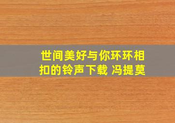 世间美好与你环环相扣的铃声下载 冯提莫